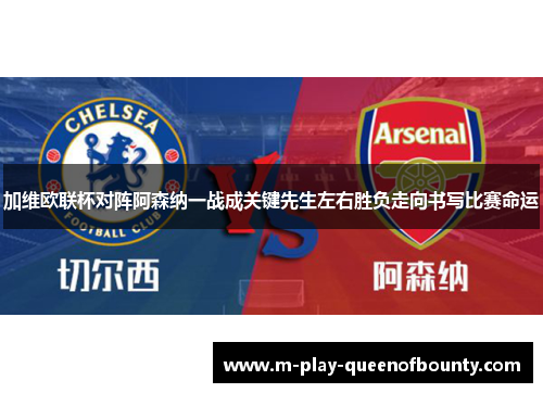 加维欧联杯对阵阿森纳一战成关键先生左右胜负走向书写比赛命运