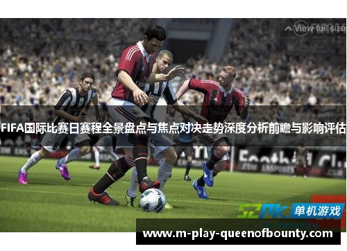 FIFA国际比赛日赛程全景盘点与焦点对决走势深度分析前瞻与影响评估 FIFA国际比赛日赛程全景盘点与焦点对决走势深度分析前瞻与影响评估