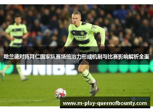 哈兰德对阵拜仁国家队赛场统治力形成机制与比赛影响解析全面 哈兰德对阵拜仁国家队赛场统治力形成机制与比赛影响解析全面