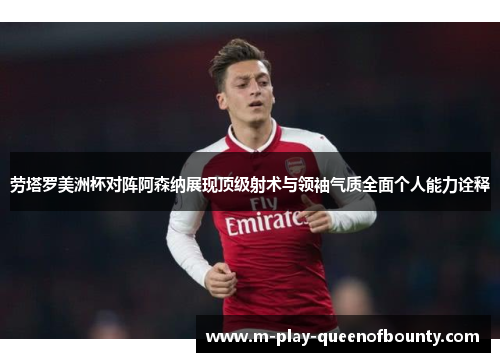 劳塔罗美洲杯对阵阿森纳展现顶级射术与领袖气质全面个人能力诠释 劳塔罗美洲杯对阵阿森纳展现顶级射术与领袖气质全面个人能力诠释