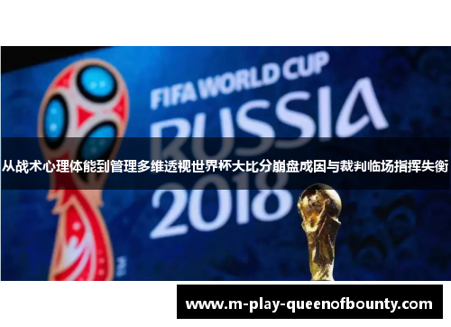 从战术心理体能到管理多维透视世界杯大比分崩盘成因与裁判临场指挥失衡 从战术心理体能到管理多维透视世界杯大比分崩盘成因与裁判临场指挥失衡