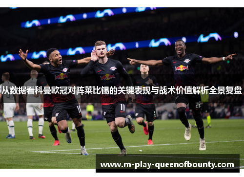 从数据看科曼欧冠对阵莱比锡的关键表现与战术价值解析全景复盘 从数据看科曼欧冠对阵莱比锡的关键表现与战术价值解析全景复盘