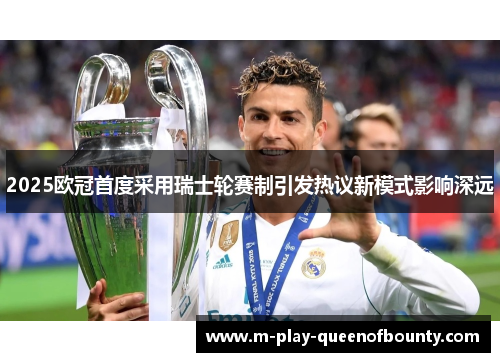 2025欧冠首度采用瑞士轮赛制引发热议新模式影响深远 2025欧冠首度采用瑞士轮赛制引发热议新模式影响深远