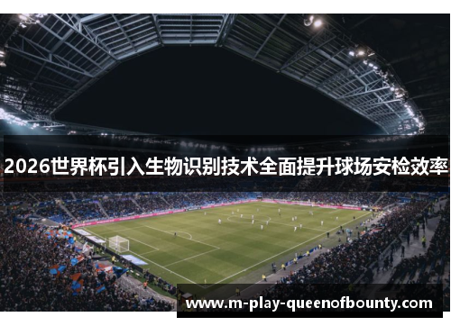 2026世界杯引入生物识别技术全面提升球场安检效率