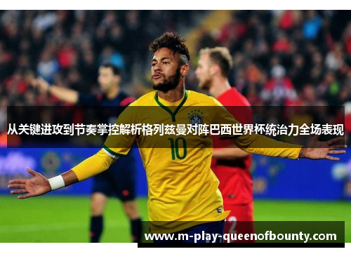 从关键进攻到节奏掌控解析格列兹曼对阵巴西世界杯统治力全场表现 从关键进攻到节奏掌控解析格列兹曼对阵巴西世界杯统治力全场表现