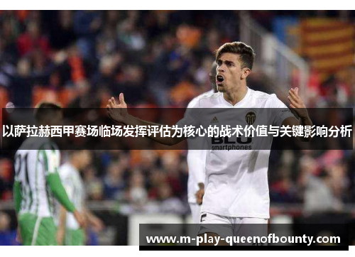 以萨拉赫西甲赛场临场发挥评估为核心的战术价值与关键影响分析
