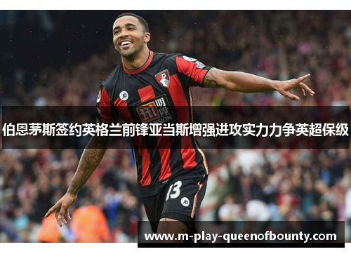 伯恩茅斯签约英格兰前锋亚当斯增强进攻实力力争英超保级 伯恩茅斯签约英格兰前锋亚当斯增强进攻实力力争英超保级