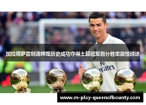 加拉塔萨雷创造辉煌历史成功夺得土超冠军百分胜率震惊球迷