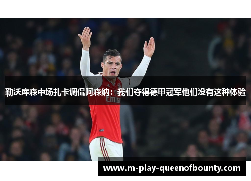 勒沃库森中场扎卡调侃阿森纳：我们夺得德甲冠军他们没有这种体验