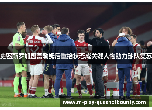 史密斯罗加盟富勒姆后重拾状态成关键人物助力球队复苏