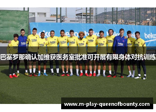 巴塞罗那确认加维获医务室批准可开展有限身体对抗训练 巴塞罗那确认加维获医务室批准可开展有限身体对抗训练