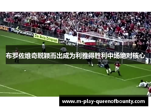 布罗佐维奇脱颖而出成为利雅得胜利中场绝对核心 布罗佐维奇脱颖而出成为利雅得胜利中场绝对核心