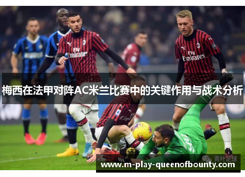 梅西在法甲对阵AC米兰比赛中的关键作用与战术分析