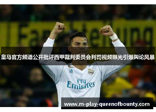 皇马官方频道公开批评西甲裁判委员会判罚视频曝光引爆舆论风暴