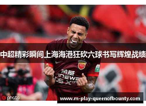 中超精彩瞬间上海海港狂砍六球书写辉煌战绩