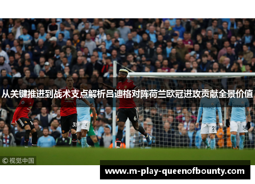 从关键推进到战术支点解析吕迪格对阵荷兰欧冠进攻贡献全景价值 从关键推进到战术支点解析吕迪格对阵荷兰欧冠进攻贡献全景价值