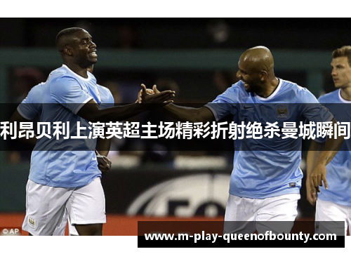 利昂贝利上演英超主场精彩折射绝杀曼城瞬间