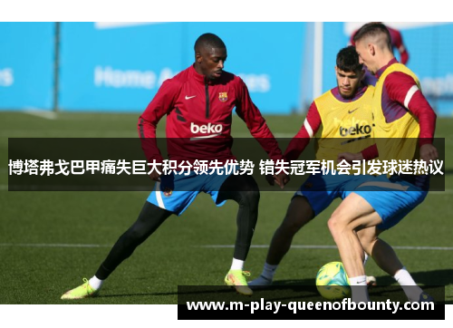 博塔弗戈巴甲痛失巨大积分领先优势 错失冠军机会引发球迷热议 博塔弗戈巴甲痛失巨大积分领先优势 错失冠军机会引发球迷热议