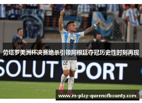 劳塔罗美洲杯决赛绝杀引领阿根廷夺冠历史性时刻再现 劳塔罗美洲杯决赛绝杀引领阿根廷夺冠历史性时刻再现