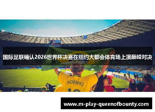 国际足联确认2026世界杯决赛在纽约大都会体育场上演巅峰对决