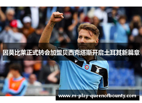 因莫比莱正式转会加盟贝西克塔斯开启土耳其新篇章 因莫比莱正式转会加盟贝西克塔斯开启土耳其新篇章