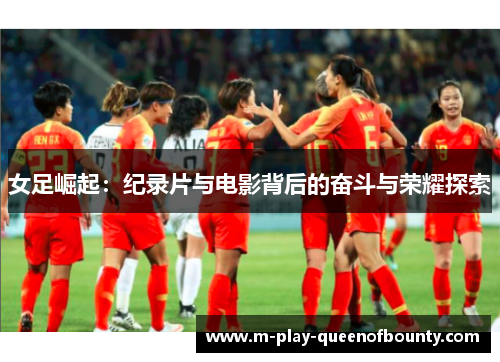 女足崛起：纪录片与电影背后的奋斗与荣耀探索