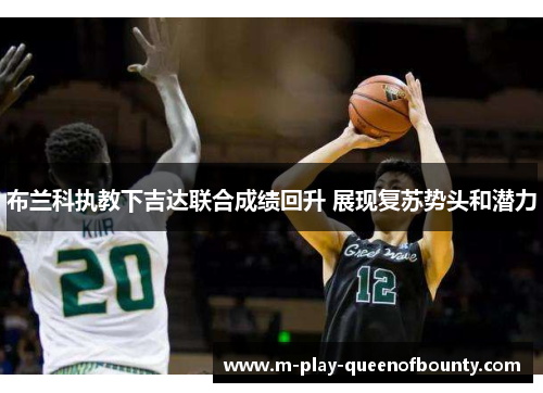 布兰科执教下吉达联合成绩回升 展现复苏势头和潜力