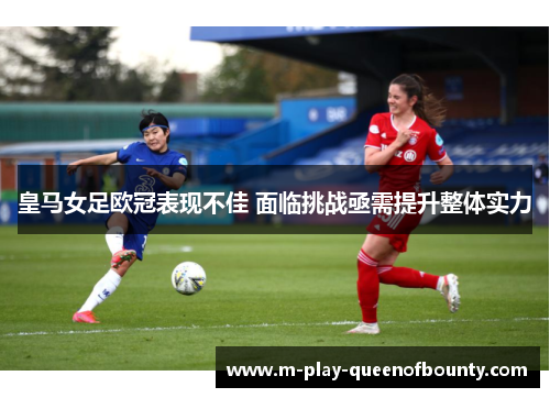 皇马女足欧冠表现不佳 面临挑战亟需提升整体实力 皇马女足欧冠表现不佳 面临挑战亟需提升整体实力