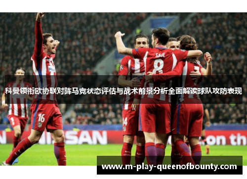 科曼领衔欧协联对阵马竞状态评估与战术前景分析全面解读球队攻防表现 科曼领衔欧协联对阵马竞状态评估与战术前景分析全面解读球队攻防表现