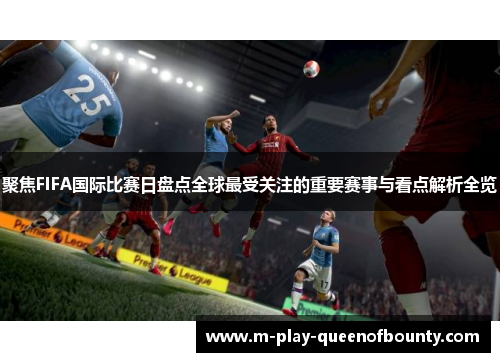 聚焦FIFA国际比赛日盘点全球最受关注的重要赛事与看点解析全览
