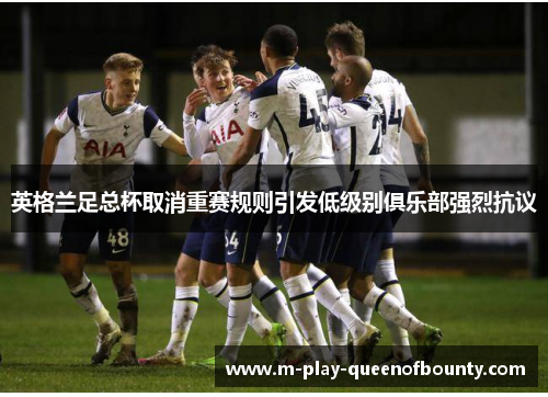 英格兰足总杯取消重赛规则引发低级别俱乐部强烈抗议 英格兰足总杯取消重赛规则引发低级别俱乐部强烈抗议