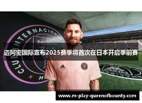 迈阿密国际宣布2025赛季将首次在日本开启季前赛 迈阿密国际宣布2025赛季将首次在日本开启季前赛