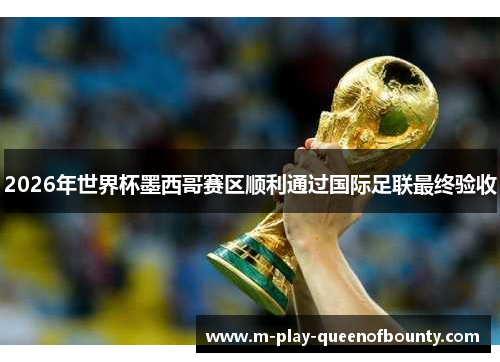 2026年世界杯墨西哥赛区顺利通过国际足联最终验收