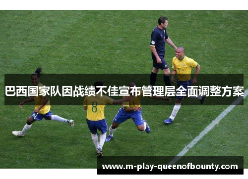 巴西国家队因战绩不佳宣布管理层全面调整方案